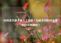 扫码支付是不是人工智能（扫脸支付的安全性和好处有哪些）