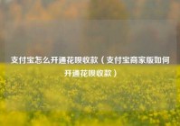 支付宝怎么开通花呗收款（支付宝商家版如何开通花呗收款）