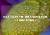 淘宝支付宝怎么开通（注册支付宝后是否会有一个对应的淘宝帐号）