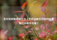 支付宝转账到银行卡（怎样设置支付宝的钱直接打到银行卡里）