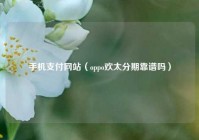 手机支付网站（oppo欢太分期靠谱吗）