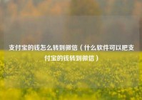 支付宝的钱怎么转到微信（什么软件可以把支付宝的钱转到微信）