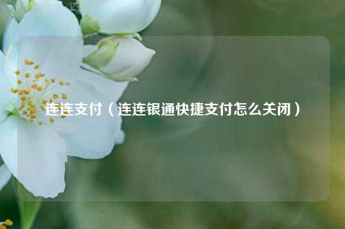 连连支付（连连银通快捷支付怎么关闭）